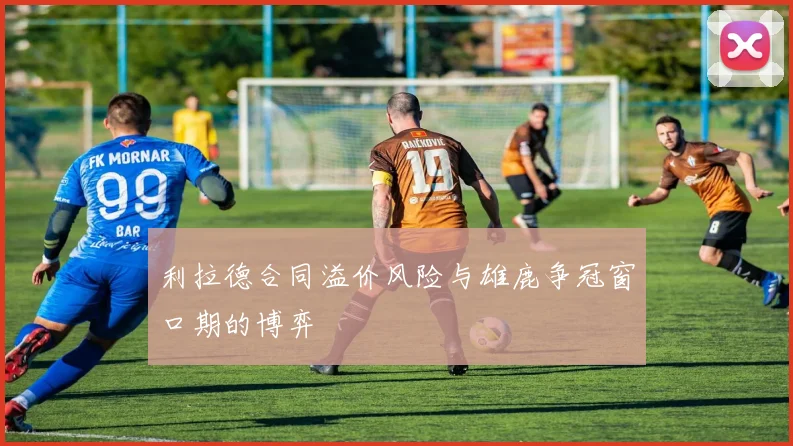 利拉德合同溢价风险与雄鹿争冠窗口期的博弈