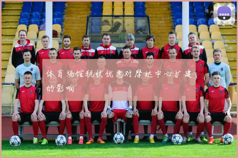 体育场馆税收优惠对摩达中心扩建的影响