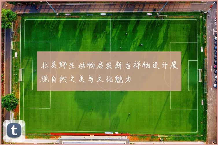 北美野生动物启发新吉祥物设计展现自然之美与文化魅力