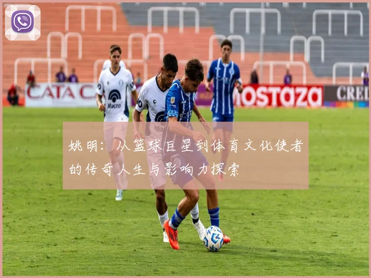 姚明：从篮球巨星到体育文化使者的传奇人生与影响力探索