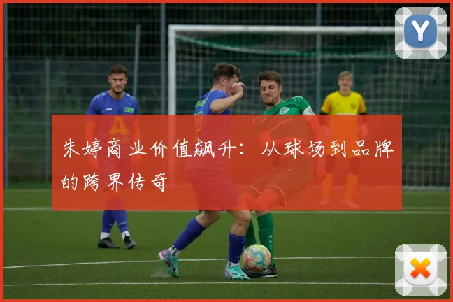 朱婷商业价值飙升：从球场到品牌的跨界传奇