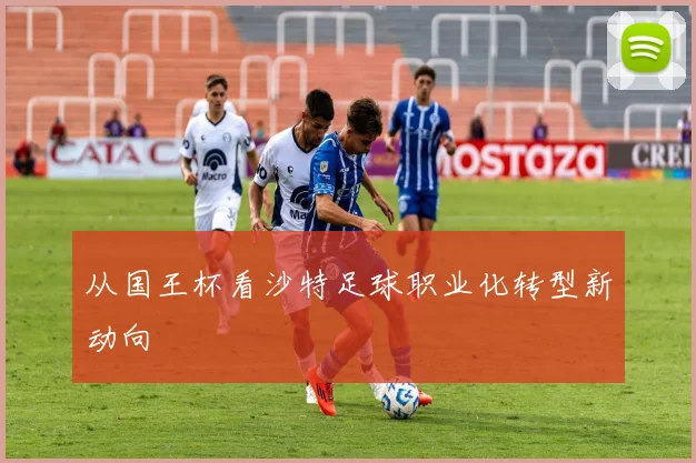从国王杯看沙特足球职业化转型新动向