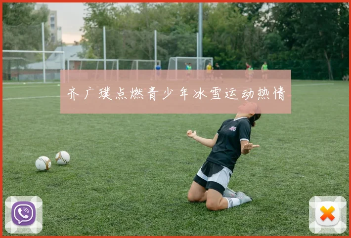 齐广璞点燃青少年冰雪运动热情