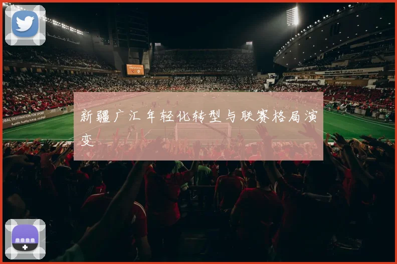 新疆广汇年轻化转型与联赛格局演变