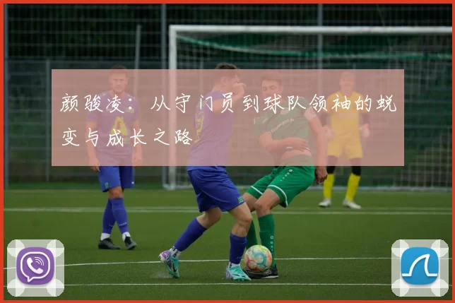 颜骏凌：从守门员到球队领袖的蜕变与成长之路