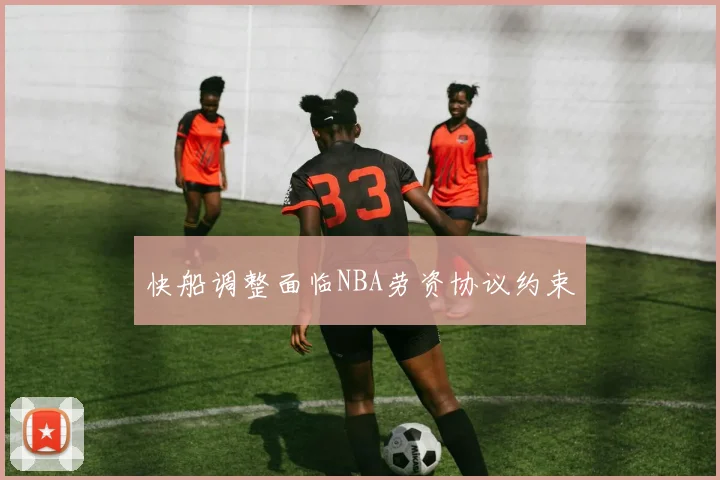 快船调整面临NBA劳资协议约束