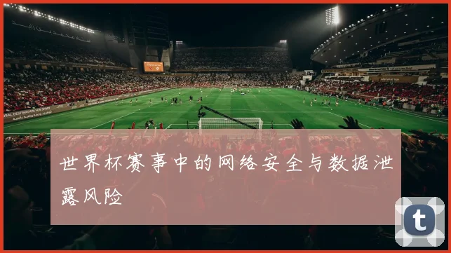 世界杯赛事中的网络安全与数据泄露风险
