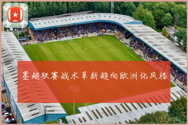 墨超联赛战术革新趋向欧洲化风格