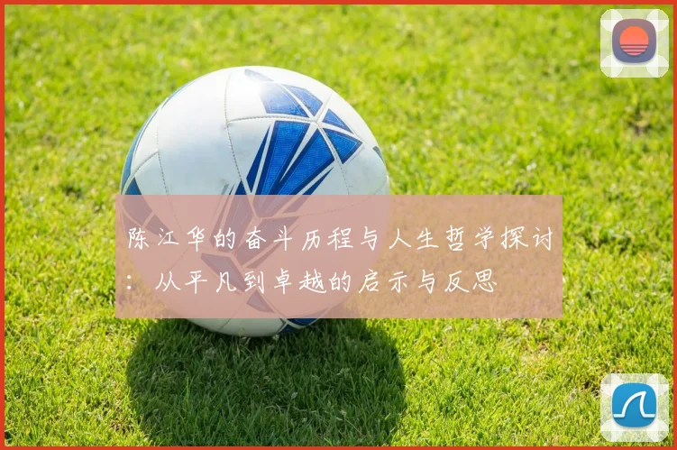 陈江华的奋斗历程与人生哲学探讨：从平凡到卓越的启示与反思