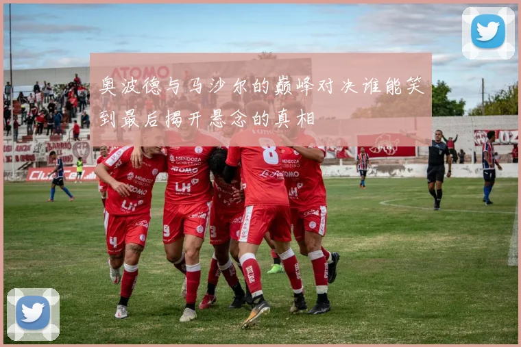 奥波德与马沙尔的巅峰对决谁能笑到最后揭开悬念的真相